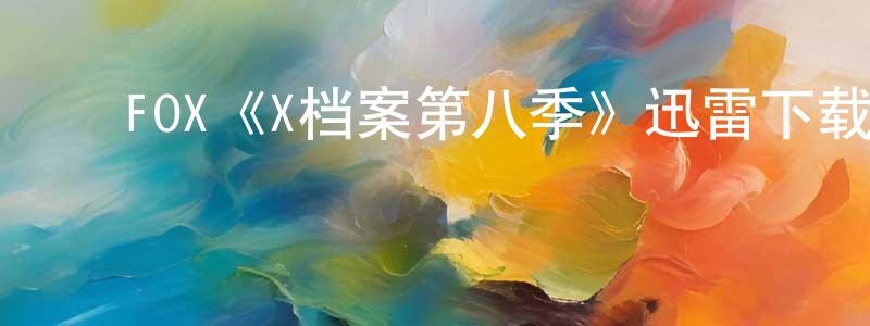 陈文芬发布FOX《X档案第八季》迅雷下载/在线观看/百度云-魔幻/科幻-美剧天堂